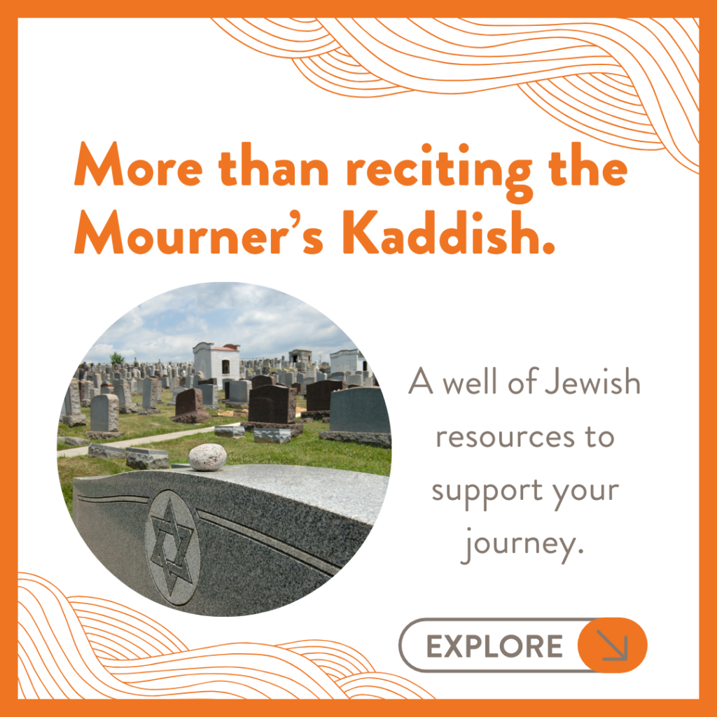 More than reciting the Mourner's Kaddish. A well of Jewish resources to support your journey.